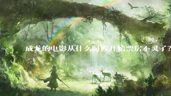 成龙的电影从什么时候开始票房不灵了？