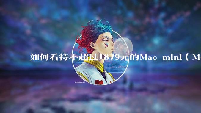 如何看待不超过1879元的Mac mini（M4+16/256GB+票），易用性吊打同级其他台式电脑？